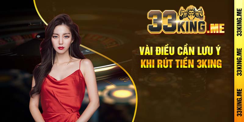 Vài điều cần lưu ý khi rút tiền 3king